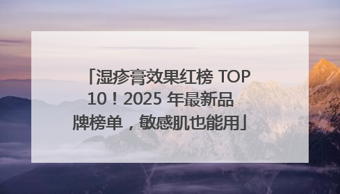 湿疹膏效果红榜 TOP10！2025 年最新品牌榜单，敏感肌也能用