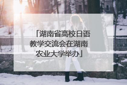 湖南省高校日语教学交流会在湖南农业大学举办
