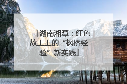 湖南湘潭：红色故土上的“枫桥经验”新实践