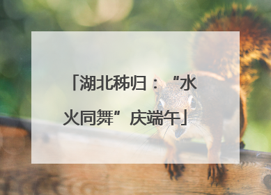 湖北秭归：“水火同舞”庆端午