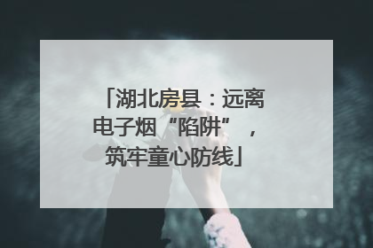 湖北房县：远离电子烟“陷阱”，筑牢童心防线