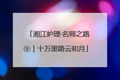 湘江护理·名师之路⑨｜十万里路云和月