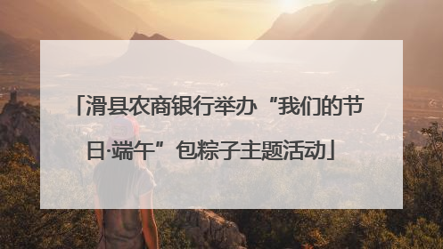 滑县农商银行举办“我们的节日·端午”包粽子主题活动