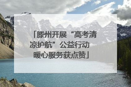 滕州开展“高考清凉护航”公益行动 暖心服务获点赞