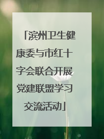 滨州卫生健康委与市红十字会联合开展党建联盟学习交流活动