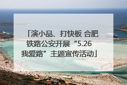 演小品、打快板 合肥铁路公安开展“5.26我爱路”主题宣传活动