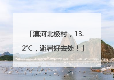 漠河北极村，13.2℃，避暑好去处！