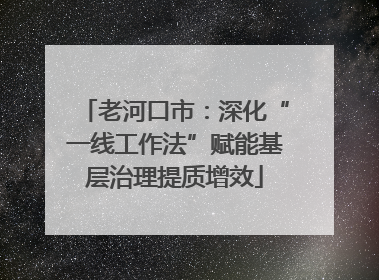 老河口市：深化“一线工作法”赋能基层治理提质增效