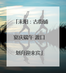 耒阳：古街铺宴庆端午 渡口划舟迎来宾