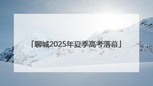聊城2025年夏季高考落幕