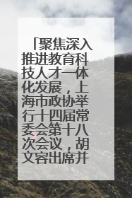 聚焦深入推进教育科技人才一体化发展，上海市政协举行十四届常委会第十八次会议，胡文容出席并讲话