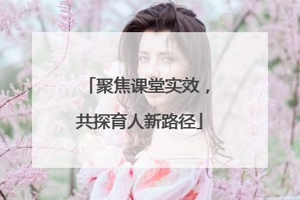 聚焦课堂实效，共探育人新路径