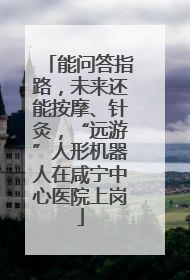 能问答指路，未来还能按摩、针灸，“远游”人形机器人在咸宁中心医院上岗