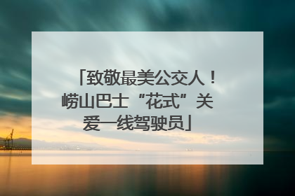 致敬最美公交人！崂山巴士“花式”关爱一线驾驶员