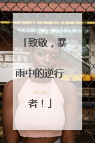 致敬，暴雨中的逆行者！