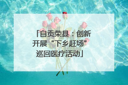 自贡荣县：创新开展“下乡赶场”巡回医疗活动