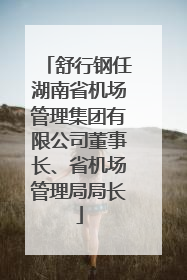 舒行钢任湖南省机场管理集团有限公司董事长、省机场管理局局长