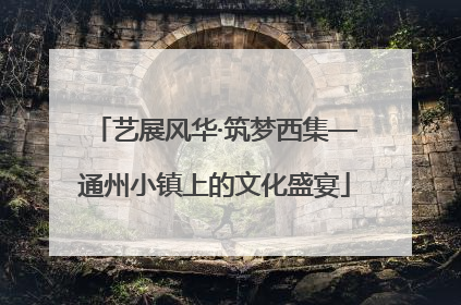 艺展风华·筑梦西集—通州小镇上的文化盛宴