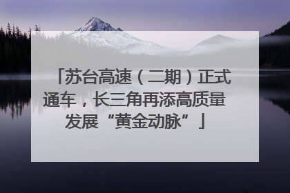 苏台高速（二期）正式通车，长三角再添高质量发展“黄金动脉”