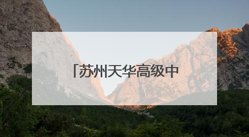 苏州天华高级中学：高起点办学，助力莘莘学子实现大学梦！