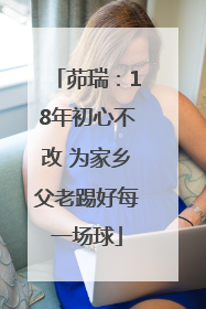 茆瑞：18年初心不改 为家乡父老踢好每一场球