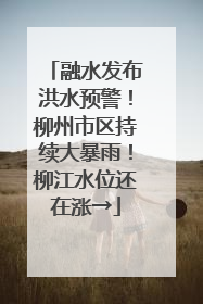 融水发布洪水预警！柳州市区持续大暴雨！柳江水位还在涨→