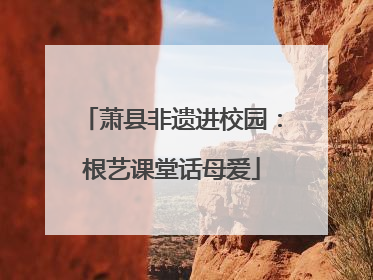 萧县非遗进校园：根艺课堂话母爱