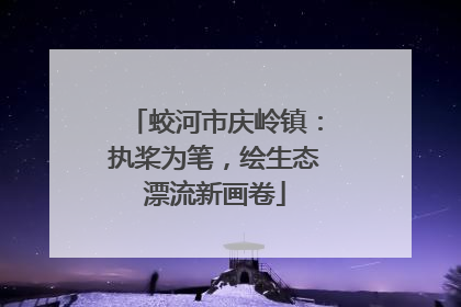 蛟河市庆岭镇：执桨为笔，绘生态漂流新画卷