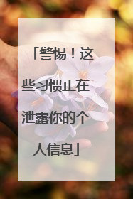 警惕！这些习惯正在泄露你的个人信息