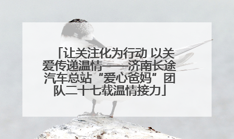 让关注化为行动 以关爱传递温情——济南长途汽车总站“爱心爸妈”团队二十七载温情接力
