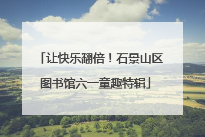 让快乐翻倍！石景山区图书馆六一童趣特辑