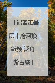 记者走基层｜府河焕新颜 泛舟游古城