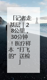 记者走基层｜28公里，30分钟！医疗样本“打飞的”送检