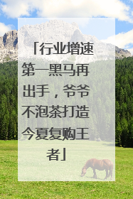 行业增速第一黑马再出手，爷爷不泡茶打造今夏复购王者