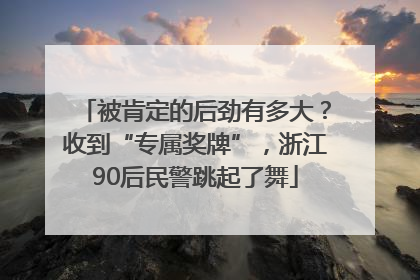 被肯定的后劲有多大？收到“专属奖牌”，浙江90后民警跳起了舞