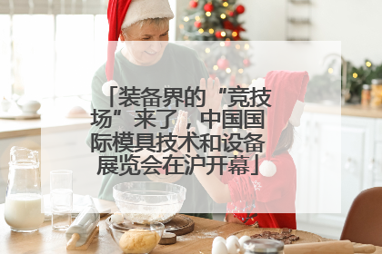 装备界的“竞技场”来了，中国国际模具技术和设备展览会在沪开幕