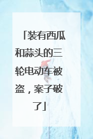 装有西瓜和蒜头的三轮电动车被盗，案子破了