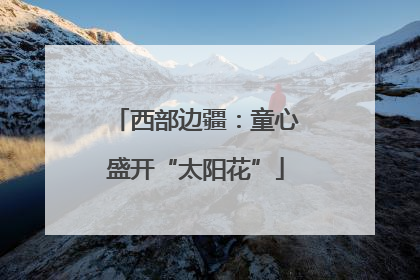 西部边疆：童心盛开“太阳花”