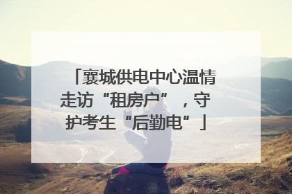 襄城供电中心温情走访“租房户”，守护考生“后勤电”
