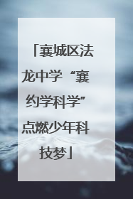 襄城区法龙中学“襄约学科学”点燃少年科技梦