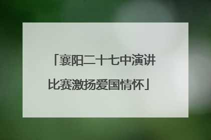 襄阳二十七中演讲比赛激扬爱国情怀