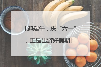 迎端午，庆“六一”，正是出游好假期