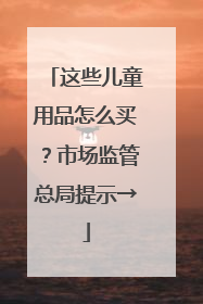 这些儿童用品怎么买？市场监管总局提示→