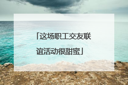 这场职工交友联谊活动很甜蜜