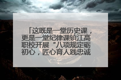 这既是一堂历史课，更是一堂纪律课镇江高职校开展“八项规定砺初心，匠心育人践忠诚”主题党日活动