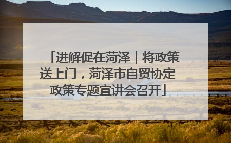 进解促在菏泽｜将政策送上门，菏泽市自贸协定政策专题宣讲会召开
