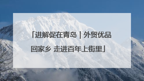 进解促在青岛｜外贸优品回家乡 走进百年上街里
