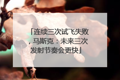 连续三次试飞失败，马斯克：未来三次发射节奏会更快