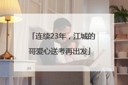 连续23年，江城的哥爱心送考再出发
