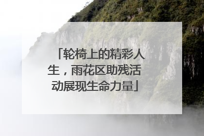轮椅上的精彩人生，雨花区助残活动展现生命力量